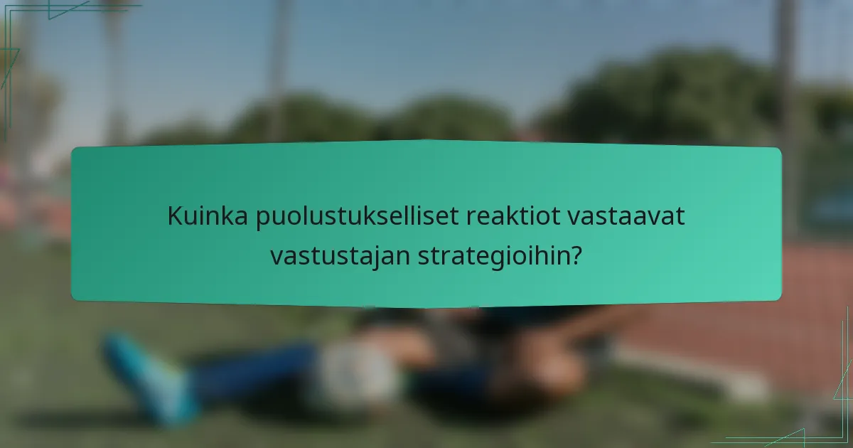 Kuinka puolustukselliset reaktiot vastaavat vastustajan strategioihin?