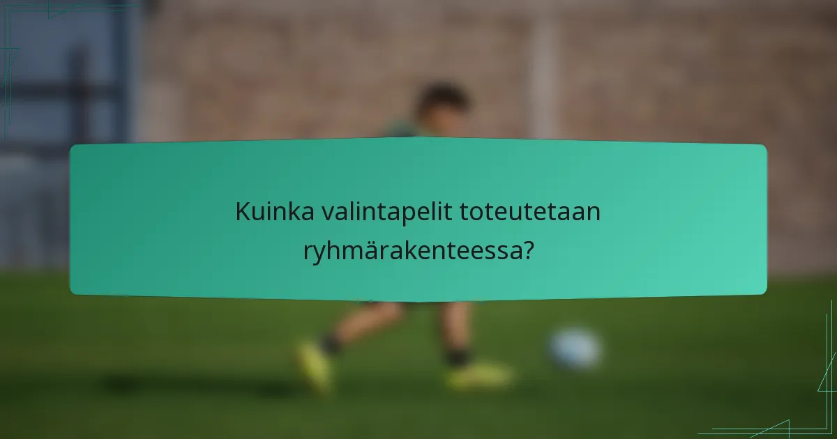 Kuinka valintapelit toteutetaan ryhmärakenteessa?