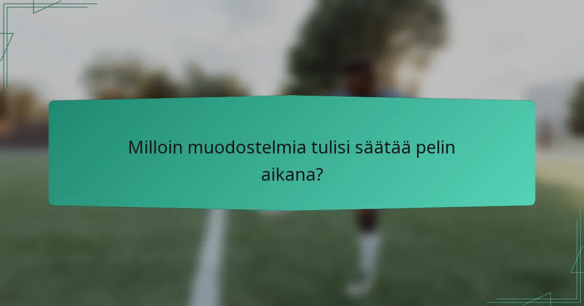 Milloin muodostelmia tulisi säätää pelin aikana?