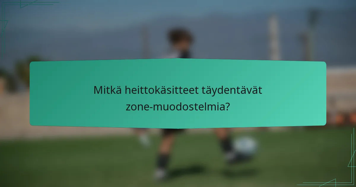 Mitkä heittokäsitteet täydentävät zone-muodostelmia?