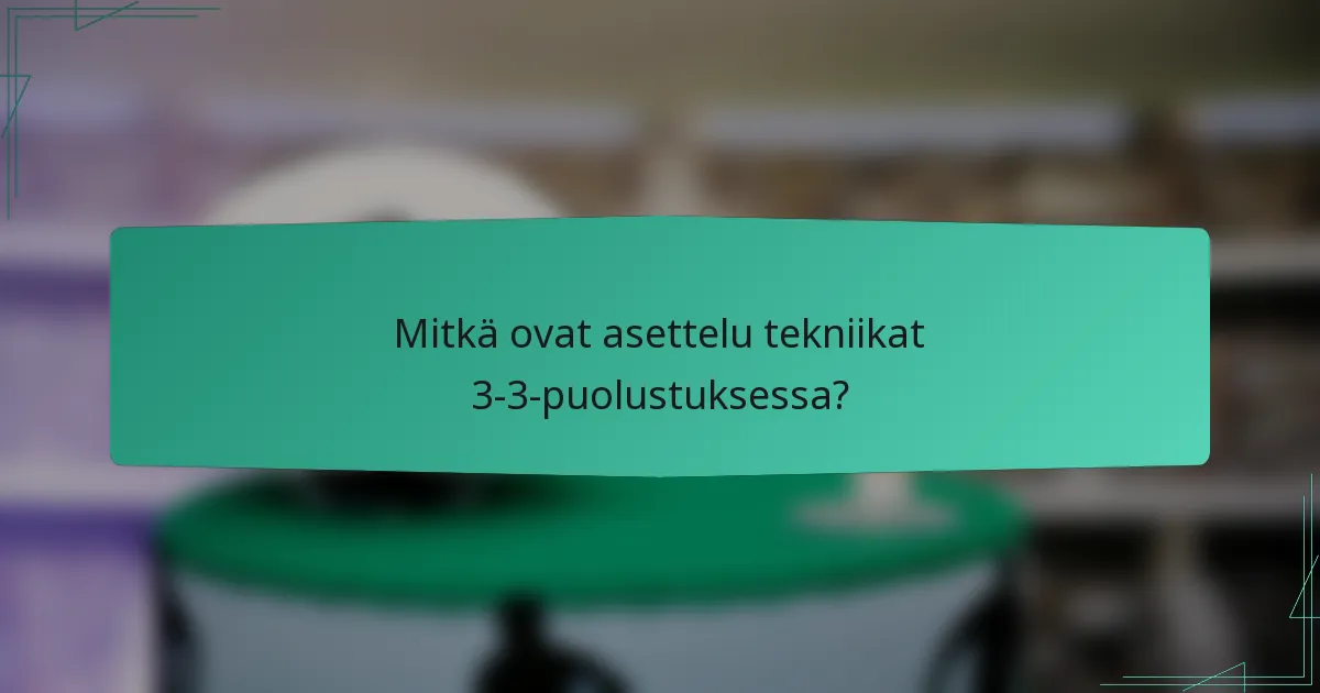 Mitkä ovat asettelu tekniikat 3-3-puolustuksessa?
