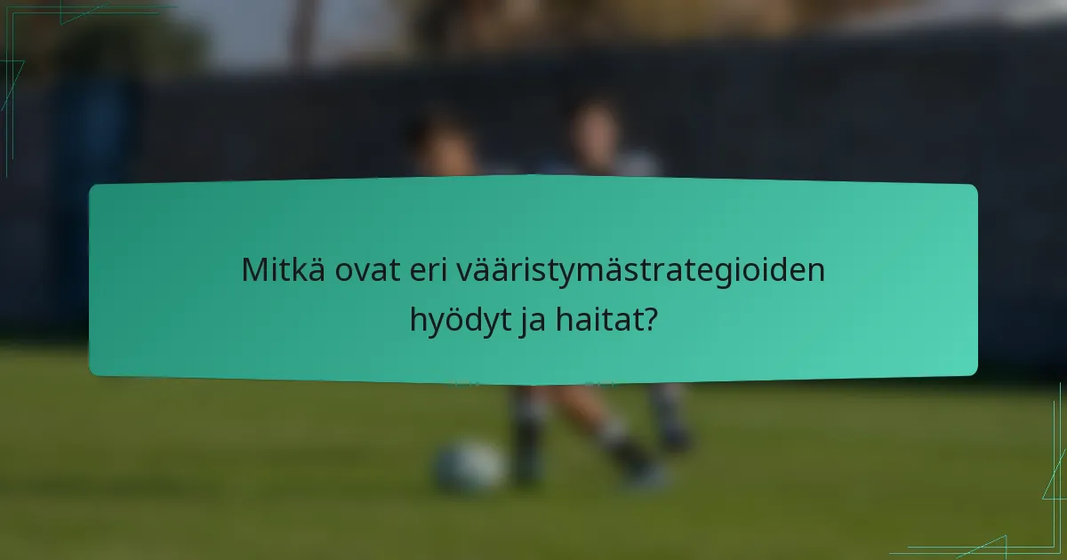 Mitkä ovat eri vääristymästrategioiden hyödyt ja haitat?