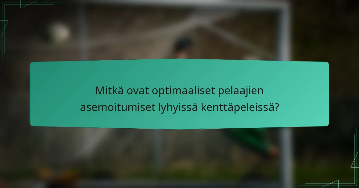 Mitkä ovat optimaaliset pelaajien asemoitumiset lyhyissä kenttäpeleissä?