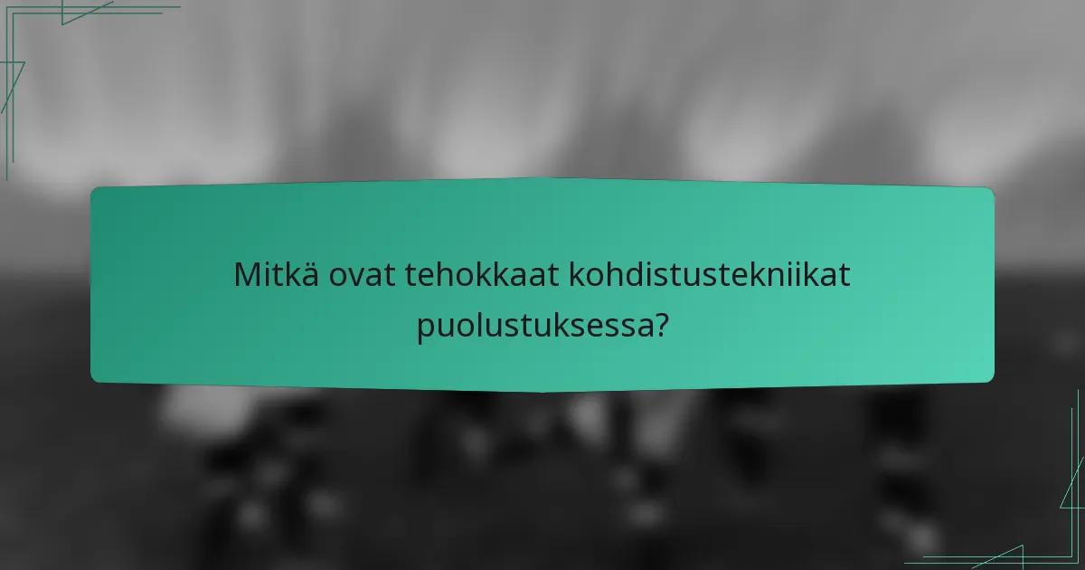 Mitkä ovat tehokkaat kohdistustekniikat puolustuksessa?