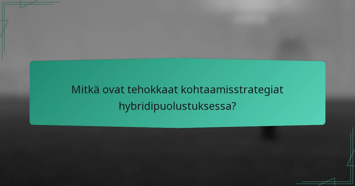 Mitkä ovat tehokkaat kohtaamisstrategiat hybridipuolustuksessa?