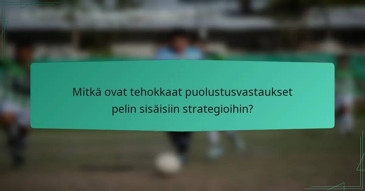 Mitkä ovat tehokkaat puolustusvastaukset pelin sisäisiin strategioihin?