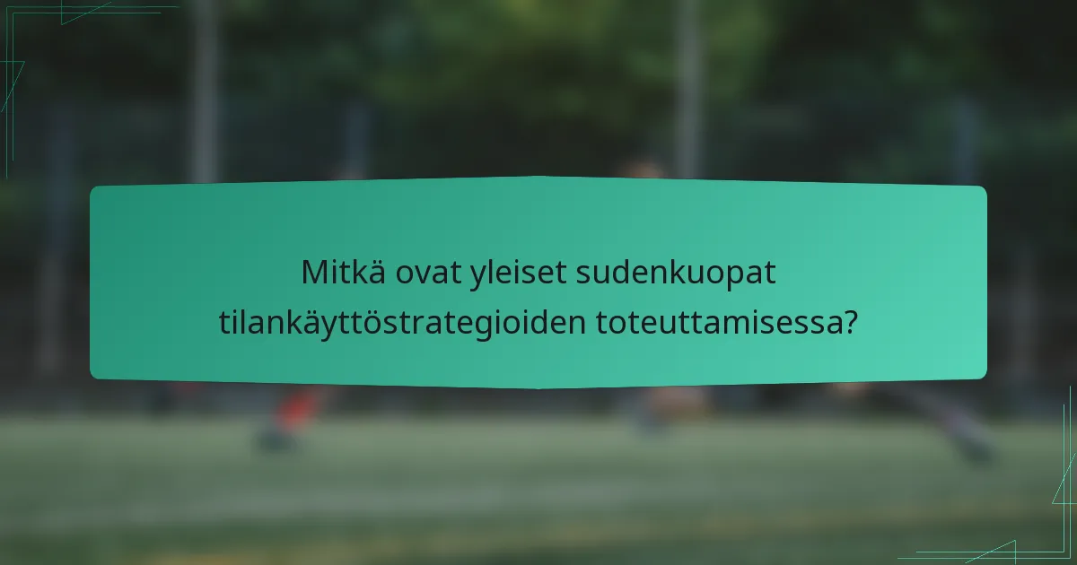 Mitkä ovat yleiset sudenkuopat tilankäyttöstrategioiden toteuttamisessa?