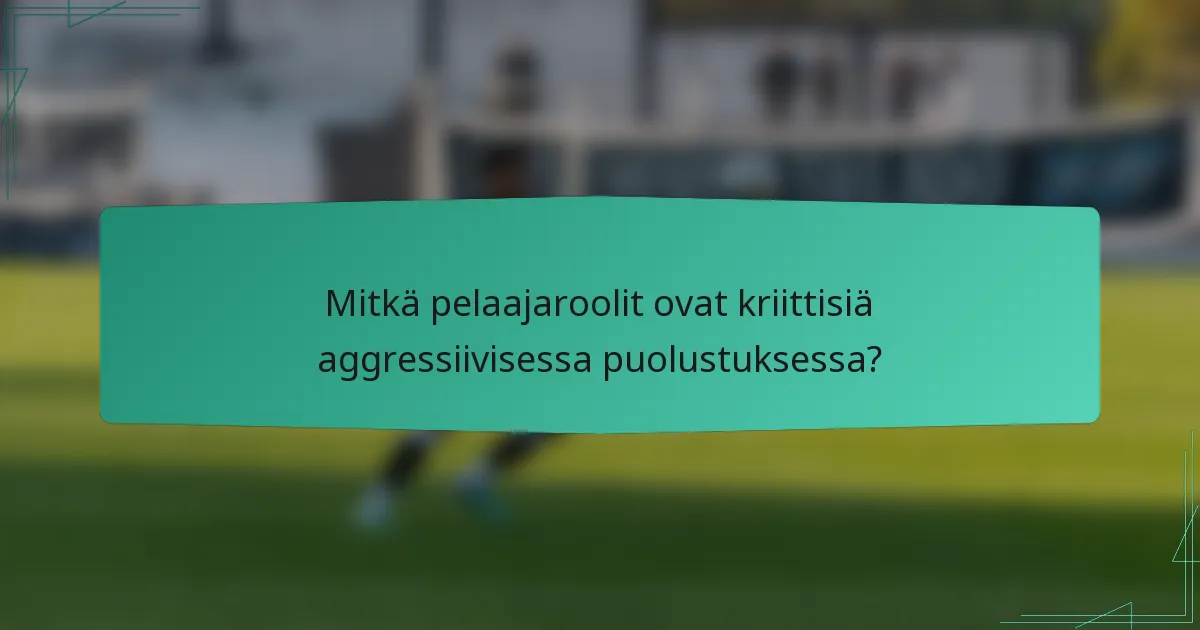 Mitkä pelaajaroolit ovat kriittisiä aggressiivisessa puolustuksessa?